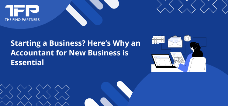 Starting a Business? Here’s Why an Accountant for New Business is Essential